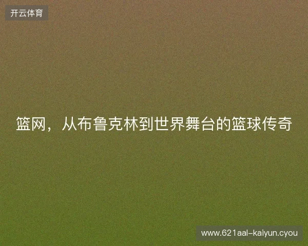 篮网，从布鲁克林到世界舞台的篮球传奇
